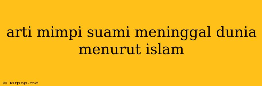 Arti Mimpi Suami Meninggal Dunia Menurut Islam