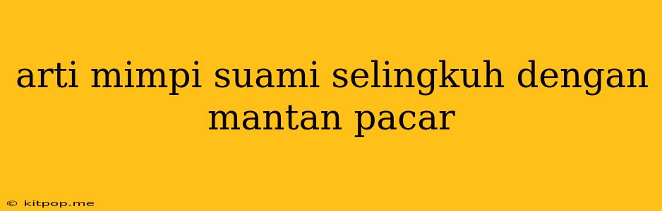 Arti Mimpi Suami Selingkuh Dengan Mantan Pacar