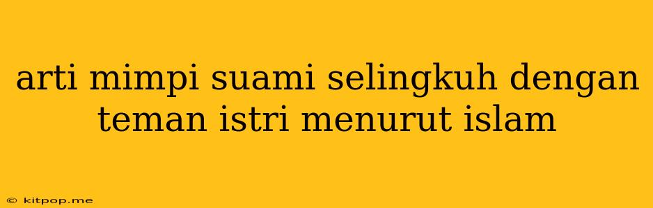 Arti Mimpi Suami Selingkuh Dengan Teman Istri Menurut Islam