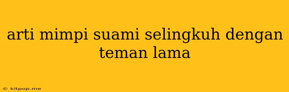 Arti Mimpi Suami Selingkuh Dengan Teman Lama