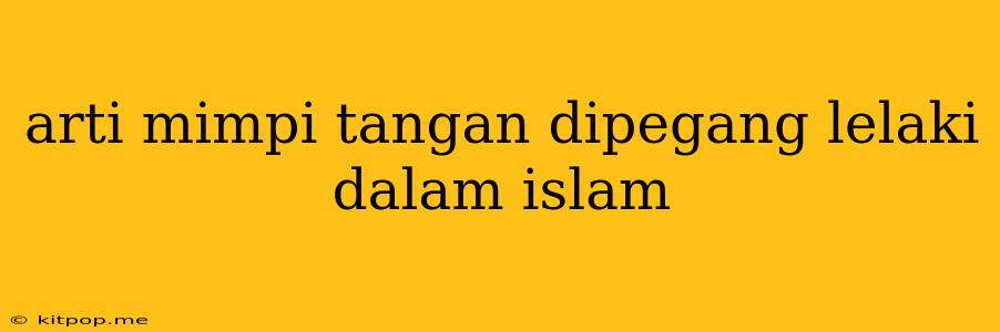 Arti Mimpi Tangan Dipegang Lelaki Dalam Islam