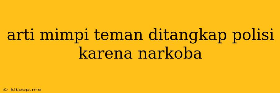 Arti Mimpi Teman Ditangkap Polisi Karena Narkoba