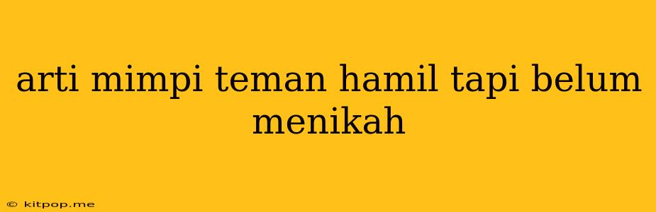 Arti Mimpi Teman Hamil Tapi Belum Menikah