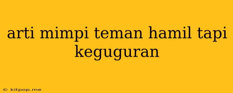 Arti Mimpi Teman Hamil Tapi Keguguran