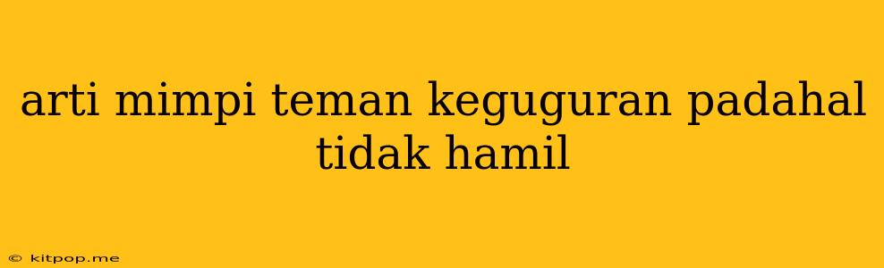 Arti Mimpi Teman Keguguran Padahal Tidak Hamil