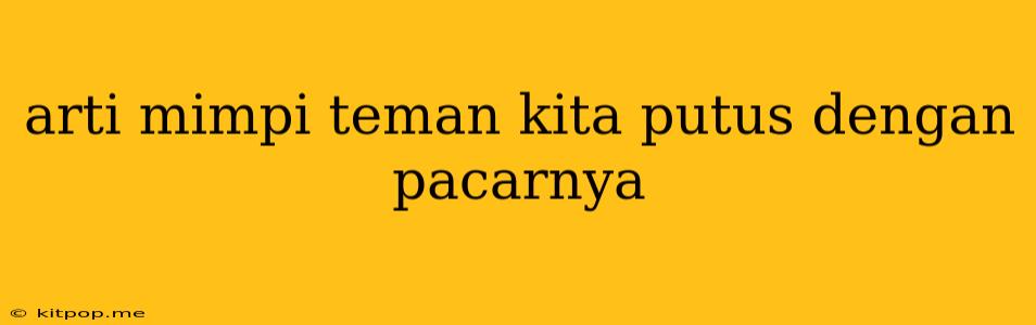 Arti Mimpi Teman Kita Putus Dengan Pacarnya