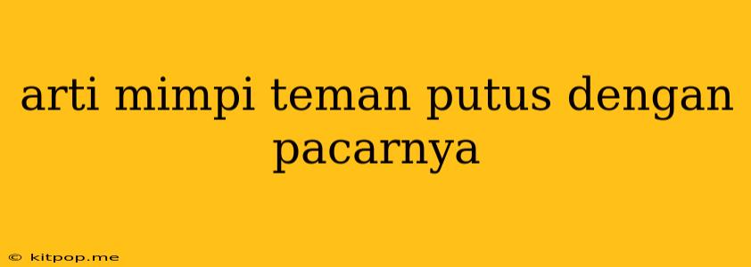 Arti Mimpi Teman Putus Dengan Pacarnya