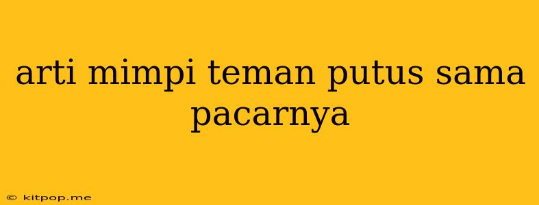 Arti Mimpi Teman Putus Sama Pacarnya