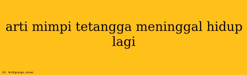 Arti Mimpi Tetangga Meninggal Hidup Lagi