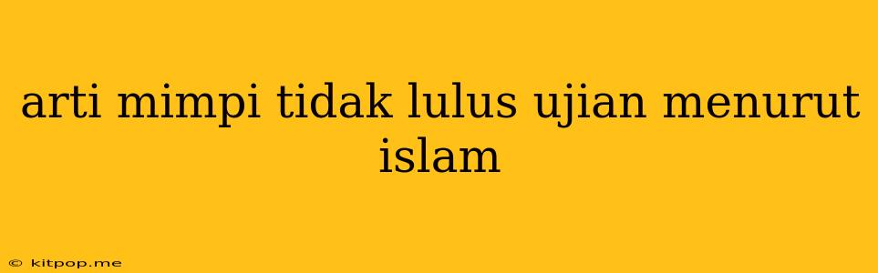 Arti Mimpi Tidak Lulus Ujian Menurut Islam