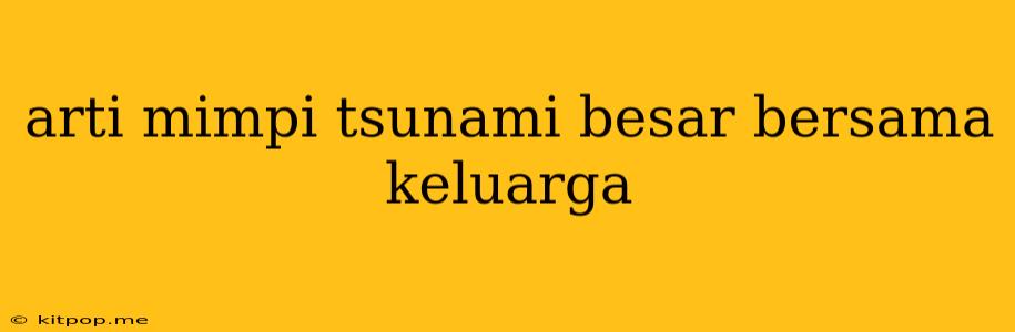 Arti Mimpi Tsunami Besar Bersama Keluarga