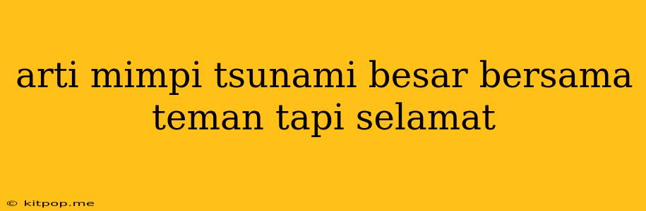 Arti Mimpi Tsunami Besar Bersama Teman Tapi Selamat