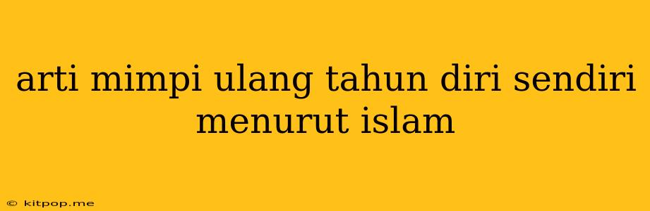 Arti Mimpi Ulang Tahun Diri Sendiri Menurut Islam