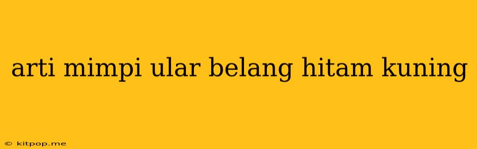 Arti Mimpi Ular Belang Hitam Kuning