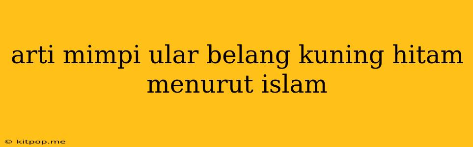 Arti Mimpi Ular Belang Kuning Hitam Menurut Islam