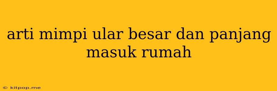 Arti Mimpi Ular Besar Dan Panjang Masuk Rumah