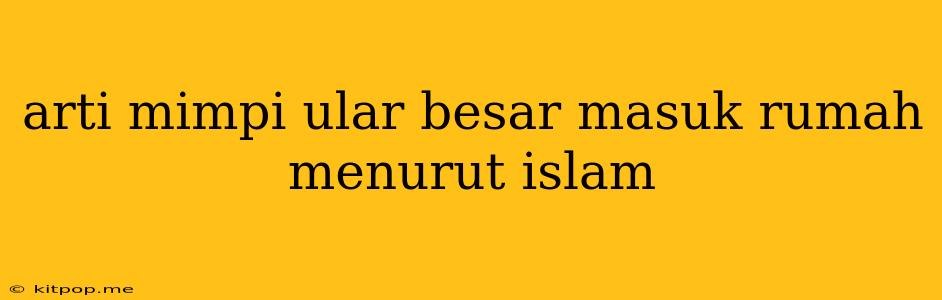 Arti Mimpi Ular Besar Masuk Rumah Menurut Islam