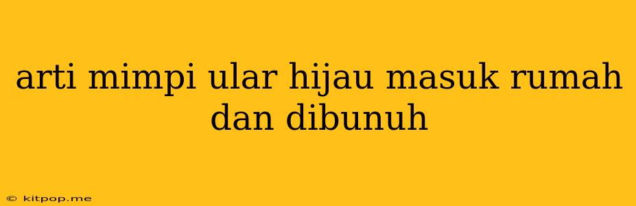 Arti Mimpi Ular Hijau Masuk Rumah Dan Dibunuh