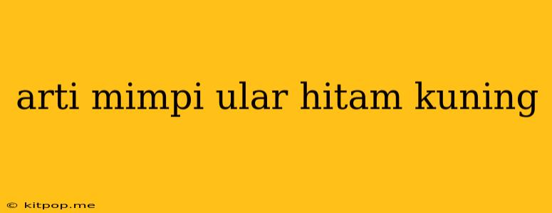 Arti Mimpi Ular Hitam Kuning