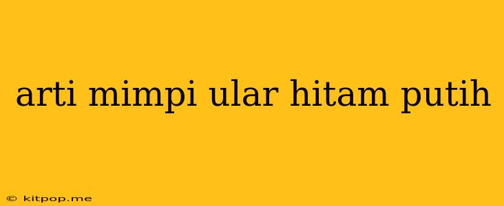 Arti Mimpi Ular Hitam Putih