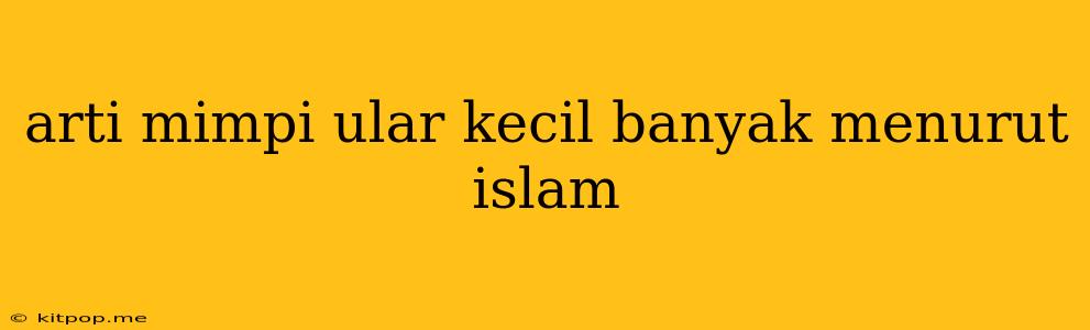 Arti Mimpi Ular Kecil Banyak Menurut Islam