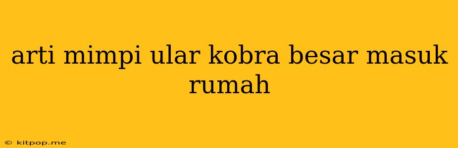 Arti Mimpi Ular Kobra Besar Masuk Rumah