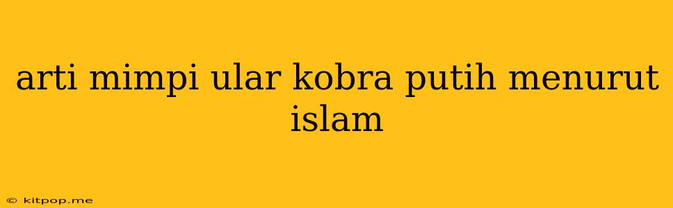 Arti Mimpi Ular Kobra Putih Menurut Islam