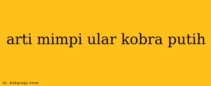 Arti Mimpi Ular Kobra Putih