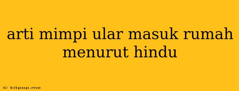 Arti Mimpi Ular Masuk Rumah Menurut Hindu