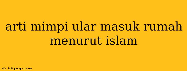 Arti Mimpi Ular Masuk Rumah Menurut Islam