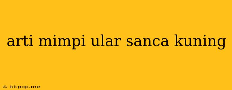 Arti Mimpi Ular Sanca Kuning