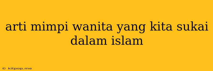 Arti Mimpi Wanita Yang Kita Sukai Dalam Islam