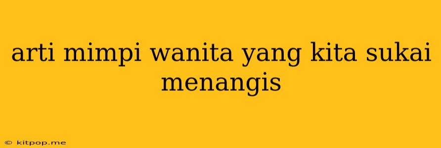 Arti Mimpi Wanita Yang Kita Sukai Menangis