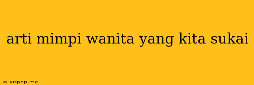 Arti Mimpi Wanita Yang Kita Sukai