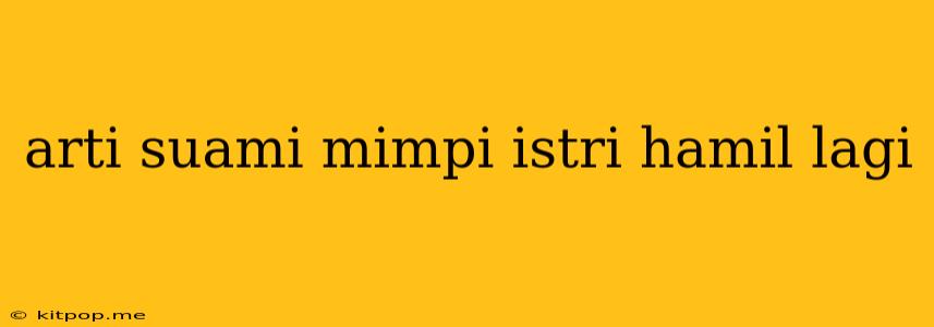 Arti Suami Mimpi Istri Hamil Lagi