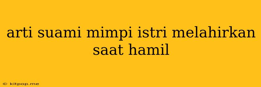 Arti Suami Mimpi Istri Melahirkan Saat Hamil