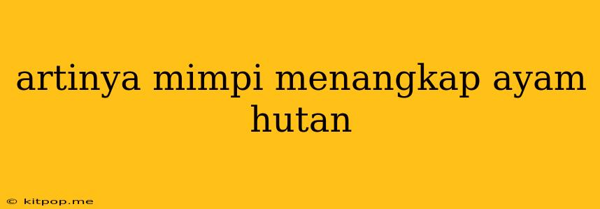 Artinya Mimpi Menangkap Ayam Hutan