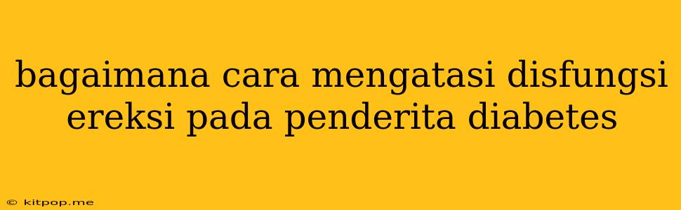 Bagaimana Cara Mengatasi Disfungsi Ereksi Pada Penderita Diabetes