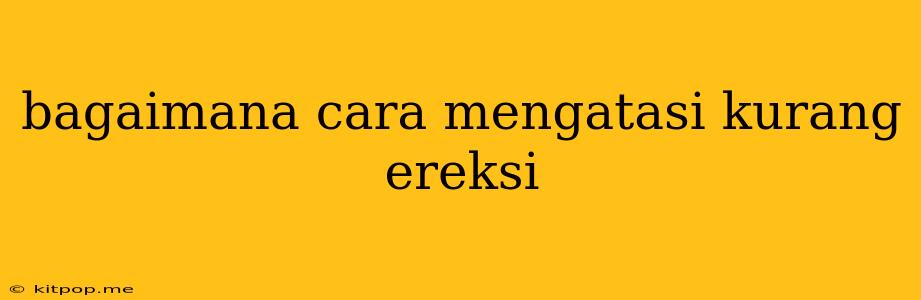 Bagaimana Cara Mengatasi Kurang Ereksi