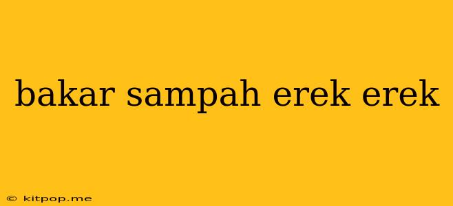 Bakar Sampah Erek Erek