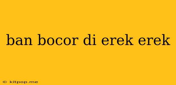 Ban Bocor Di Erek Erek