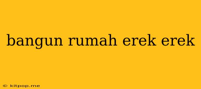 Bangun Rumah Erek Erek