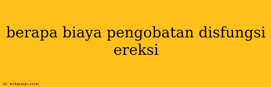 Berapa Biaya Pengobatan Disfungsi Ereksi