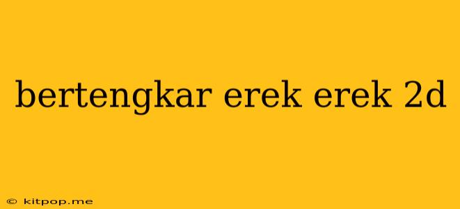 Bertengkar Erek Erek 2d