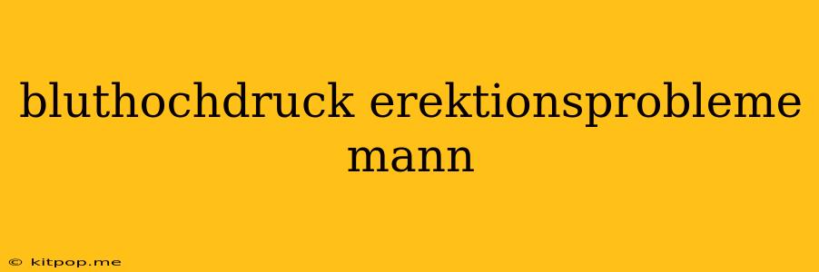 Bluthochdruck Erektionsprobleme Mann