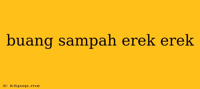 Buang Sampah Erek Erek