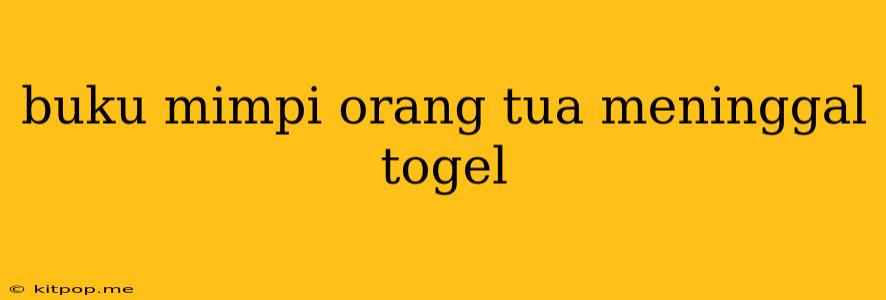 Buku Mimpi Orang Tua Meninggal Togel