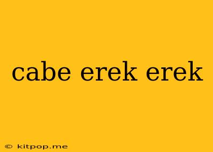 Cabe Erek Erek