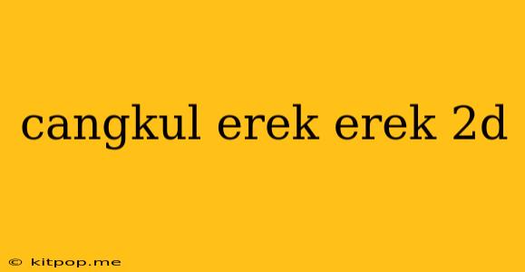 Cangkul Erek Erek 2d