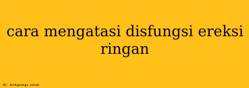 Cara Mengatasi Disfungsi Ereksi Ringan